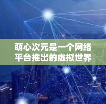 萌心次元是一个网络平台推出的虚拟世界模拟类游戏,玩家可以在多个虚拟世界中体验故事和自由。关于是否需要VPN,这取决于您对游戏的使用场景和安全要求 萌心次元是一个网络平台推出的虚拟世界模拟类游戏,玩家可以在多个虚拟世界中体验故事和自由。关于是否需要VPN,这取决于您对游戏的使用场景和安全要求
