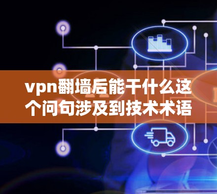 vpn翻墙后能干什么这个问句涉及到技术术语和具体业务流程,可能需要更多的上下文信息来提供准确的答案。以下是一些可能的解释和用途,基于常见的误解和误用情况 vpn翻墙后能干什么这个问句涉及到技术术语和具体业务流程,可能需要更多的上下文信息来提供准确的答案。以下是一些可能的解释和用途,基于常见的误解和误用情况
