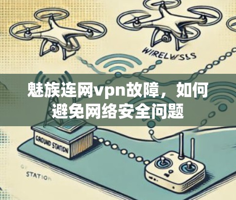 魅族连网vpn故障,如何避免网络安全问题 魅族连网vpn故障,如何避免网络安全问题