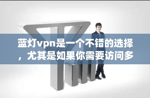 蓝灯vpn是一个不错的选择，尤其是如果你需要访问多个国家的网络或对安全问题敏感。以下是一个综合的分析和推荐