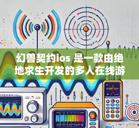 幻兽契约ios 是一款由绝地求生开发的多人在线游戏，如果你正在玩这个游戏，确实可以通过VPN连接到游戏。以下是具体步骤和建议