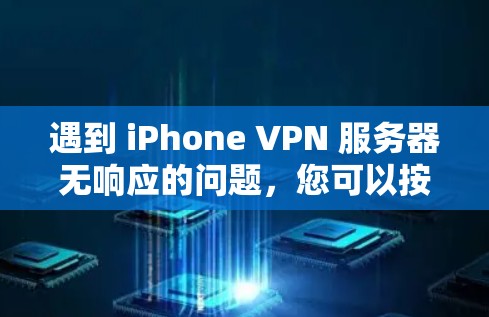遇到 iPhone VPN 服务器无响应的问题,您可以按照以下步骤进行排查和解决 遇到 iPhone VPN 服务器无响应的问题,您可以按照以下步骤进行排查和解决