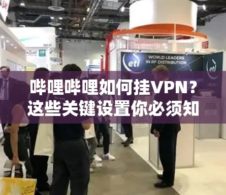 哔哩哔哩如何挂VPN?这些关键设置你必须知道 哔哩哔哩如何挂VPN?这些关键设置你必须知道