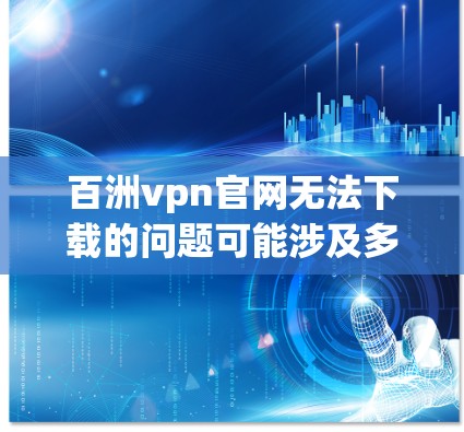 百洲vpn官网无法下载的问题可能涉及多个原因。以下是一些常见的原因和解决方法 百洲vpn官网无法下载的问题可能涉及多个原因。以下是一些常见的原因和解决方法