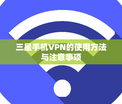三星手机VPN的使用方法与注意事项 三星手机VPN的使用方法与注意事项