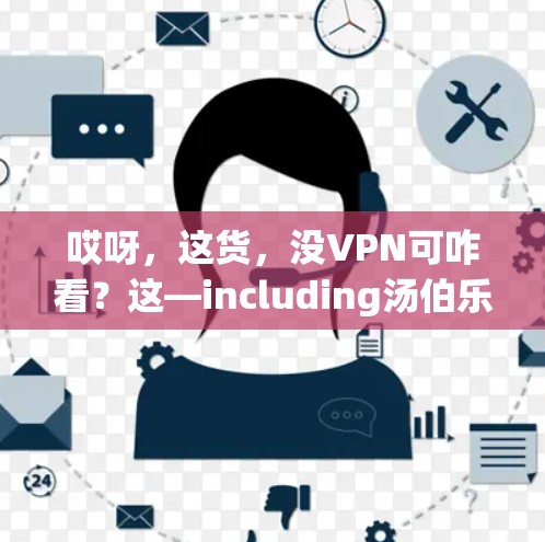 哎呀,这货,没VPN可咋看?这—including汤伯乐啊?这要咋看呢? 哎呀,这货,没VPN可咋看?这—including汤伯乐啊?这要咋看呢?