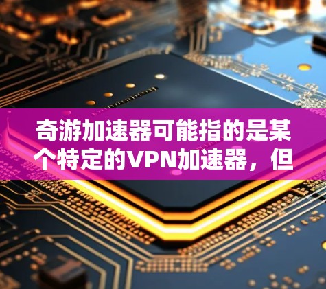 奇游加速器可能指的是某个特定的VPN加速器，但它并不是奇游公司（Odd游）的官方产品。奇游公司专注于开发还原真实世界的游戏，如绝地求生。如果你指的是奇游公司的加速器功能或使用方法，可能需要具体说明