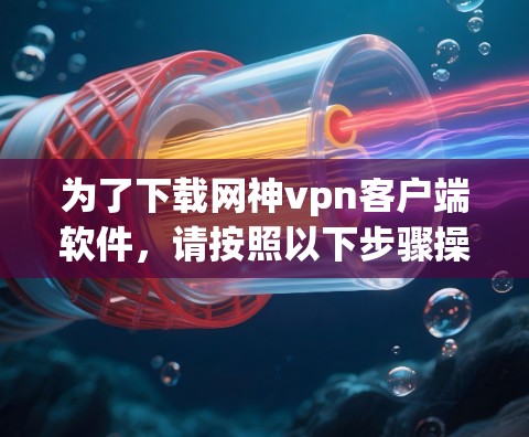 为了下载网神vpn客户端软件,请按照以下步骤操作 为了下载网神vpn客户端软件,请按照以下步骤操作
