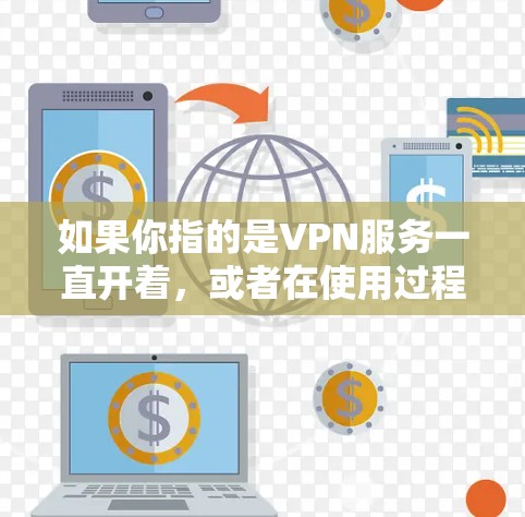 如果你指的是VPN服务一直开着，或者在使用过程中遇到了问题，以下是一些可能的影响及应对措施
