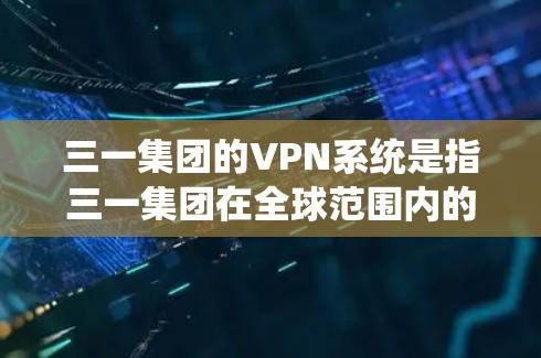 三一集团的VPN系统是指三一集团在全球范围内的网络VPN解决方案。三一集团是全球领先的电子设备制造商,其VPN系统主要用于保障企业的网络数据安全和通信隐私 三一集团的VPN系统是指三一集团在全球范围内的网络VPN解决方案。三一集团是全球领先的电子设备制造商,其VPN系统主要用于保障企业的网络数据安全和通信隐私