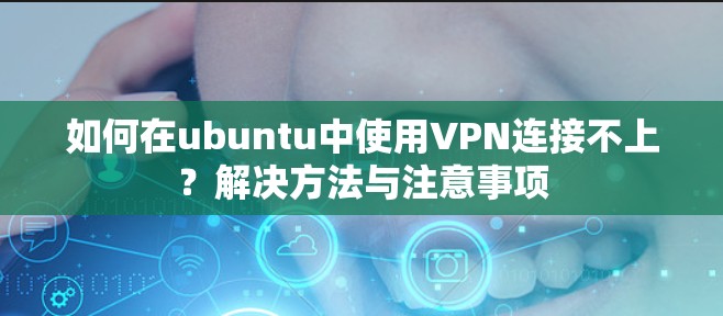 如何在ubuntu中使用VPN连接不上?解决方法与注意事项 如何在ubuntu中使用VPN连接不上?解决方法与注意事项
