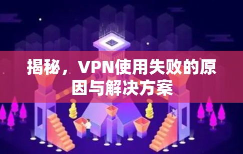 揭秘，VPN使用失败的原因与解决方案