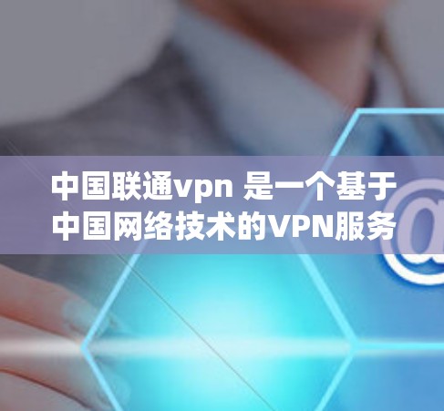 中国联通vpn 是一个基于中国网络技术的VPN服务提供商,提供了一种通过VPN连接到全球范围内的互联网,以实现更安全和便捷的网络连接的服务。以下是关于中国联通vpn的一些关键信息 中国联通vpn 是一个基于中国网络技术的VPN服务提供商,提供了一种通过VPN连接到全球范围内的互联网,以实现更安全和便捷的网络连接的服务。以下是关于中国联通vpn的一些关键信息
