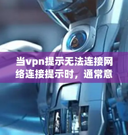 当vpn提示无法连接网络连接提示时,通常意味着VPN服务无法连接到目标服务器。以下是处理这种情况的常见步骤 当vpn提示无法连接网络连接提示时,通常意味着VPN服务无法连接到目标服务器。以下是处理这种情况的常见步骤
