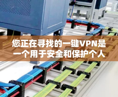 您正在寻找的一键VPN是一个用于安全和保护个人数据的工具。以下是详细的步骤,帮助您逐步安装和使用该应用 您正在寻找的一键VPN是一个用于安全和保护个人数据的工具。以下是详细的步骤,帮助您逐步安装和使用该应用