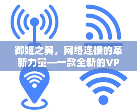 御姬之翼,网络连接的革新力量—一款全新的VPN技术 御姬之翼,网络连接的革新力量—一款全新的VPN技术
