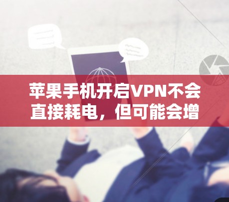 苹果手机开启VPN不会直接耗电,但可能会增加数据传输量,从而间接消耗更多电力。具体耗电情况取决于以下因素 苹果手机开启VPN不会直接耗电,但可能会增加数据传输量,从而间接消耗更多电力。具体耗电情况取决于以下因素