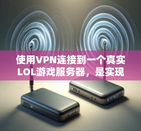 使用VPN连接到一个真实LOL游戏服务器,是实现不下载LOL游戏运行的最直接方法。以下是详细的步骤和考虑因素 使用VPN连接到一个真实LOL游戏服务器,是实现不下载LOL游戏运行的最直接方法。以下是详细的步骤和考虑因素