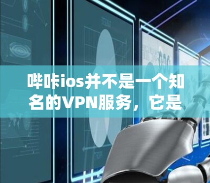 哔咔ios并不是一个知名的VPN服务,它是一个抖音的 sister site,主要用于剪辑和分享视频内容。如果你指的是在抖音系统中使用VPN,可能需要通过抖音的VPN功能来访问其他地区的视频内容 哔咔ios并不是一个知名的VPN服务,它是一个抖音的 sister site,主要用于剪辑和分享视频内容。如果你指的是在抖音系统中使用VPN,可能需要通过抖音的VPN功能来访问其他地区的视频内容