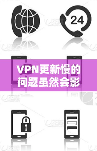 VPN更新慢的问题虽然会影响用户体验，但通过合理配置和升级，可以有效解决相关问题。以下是一些步骤和建议，帮助你优化VPN使用体验
