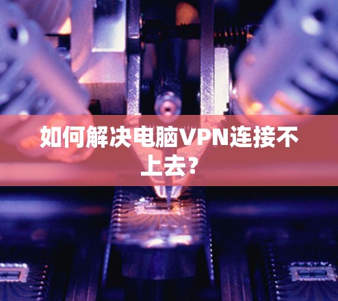 如何解决电脑VPN连接不上去? 如何解决电脑VPN连接不上去?