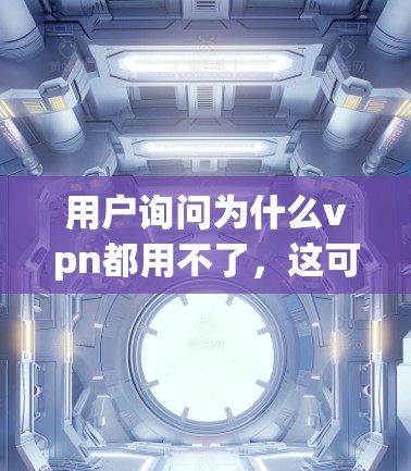 用户询问为什么vpn都用不了,这可能涉及到多个方面,包括VPN连接问题、网络不稳定、服务器配置问题、设备问题、软件问题以及安全意识等。以下是一些可能的原因和解决方法 用户询问为什么vpn都用不了,这可能涉及到多个方面,包括VPN连接问题、网络不稳定、服务器配置问题、设备问题、软件问题以及安全意识等。以下是一些可能的原因和解决方法