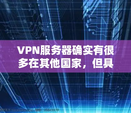 VPN服务器确实有很多在其他国家，但具体是否在用户所在国家取决于服务提供商的具体选择和需求。以下是一些关于VPN服务器在国外的情况