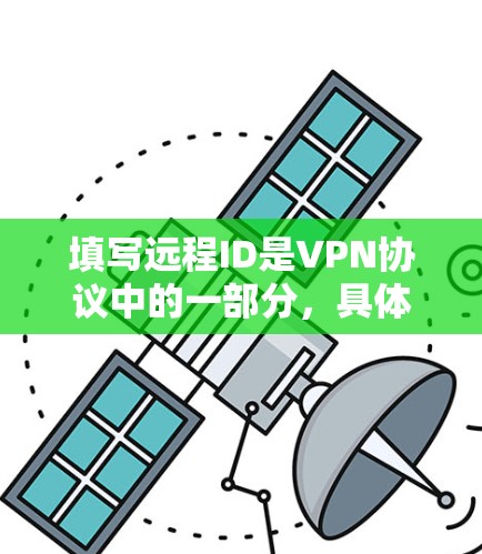 填写远程ID是VPN协议中的一部分,具体步骤如下 填写远程ID是VPN协议中的一部分,具体步骤如下