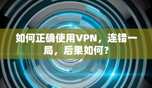 如何正确使用VPN,连错一局,后果如何? 如何正确使用VPN,连错一局,后果如何?