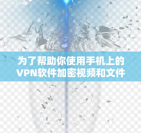为了帮助你使用手机上的VPN软件加密视频和文件,以下是一些步骤性的建议 为了帮助你使用手机上的VPN软件加密视频和文件,以下是一些步骤性的建议
