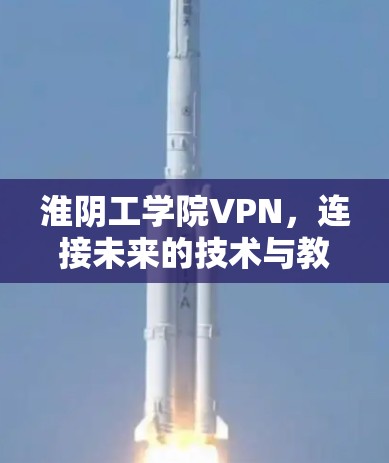 淮阴工学院VPN,连接未来的技术与教育的桥梁 淮阴工学院VPN,连接未来的技术与教育的桥梁