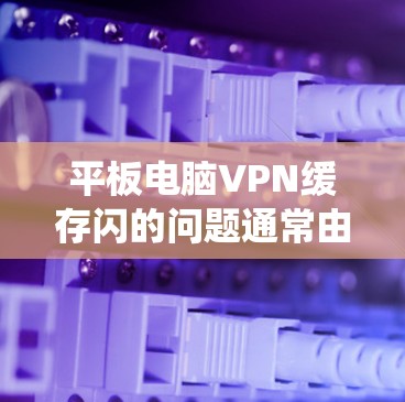 平板电脑VPN缓存闪的问题通常由多种因素引起,包括系统的误操作、恶意软件、键盘/鼠标输入错误、云服务自动更新问题、存储空间错误以及网络问题。以下是一些逐步解决方案 平板电脑VPN缓存闪的问题通常由多种因素引起,包括系统的误操作、恶意软件、键盘/鼠标输入错误、云服务自动更新问题、存储空间错误以及网络问题。以下是一些逐步解决方案
