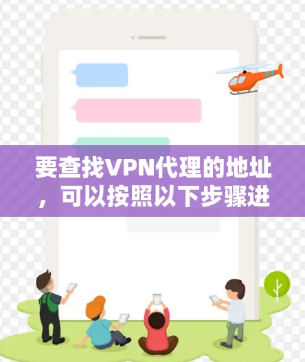 要查找VPN代理的地址,可以按照以下步骤进行 要查找VPN代理的地址,可以按照以下步骤进行