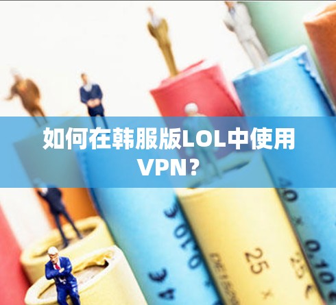 如何在韩服版LOL中使用VPN? 如何在韩服版LOL中使用VPN?
