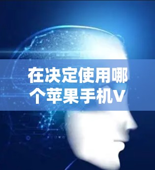 在决定使用哪个苹果手机VPN服务时,可以按照以下步骤进行比较 在决定使用哪个苹果手机VPN服务时,可以按照以下步骤进行比较