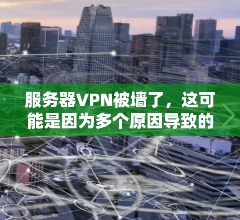 服务器VPN被墙了,这可能是因为多个原因导致的。以下是一些可能的解决方法 服务器VPN被墙了,这可能是因为多个原因导致的。以下是一些可能的解决方法