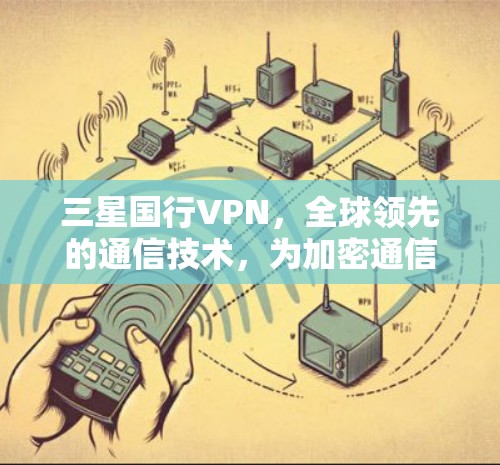 三星国行VPN,全球领先的通信技术,为加密通信和云安全迈向更高层 三星国行VPN,全球领先的通信技术,为加密通信和云安全迈向更高层