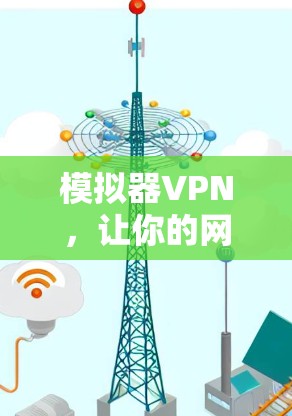 模拟器VPN,让你的网络更安全、更便捷的解决方案 模拟器VPN,让你的网络更安全、更便捷的解决方案