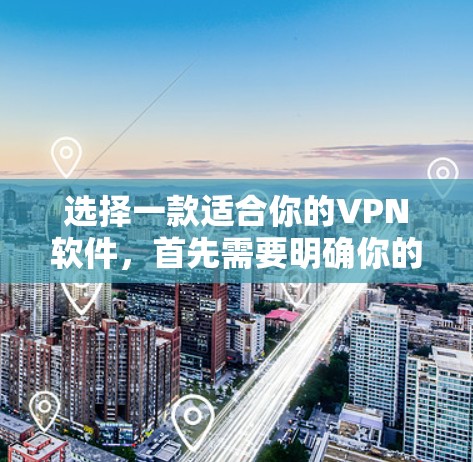 选择一款适合你的VPN软件,首先需要明确你的需求和环境。以下是一步步的建议 选择一款适合你的VPN软件,首先需要明确你的需求和环境。以下是一步步的建议