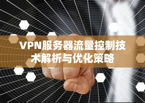VPN服务器流量控制技术解析与优化策略 VPN服务器流量控制技术解析与优化策略
