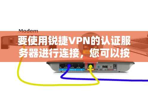 要使用锐捷VPN的认证服务器进行连接,您可以按照以下步骤操作 要使用锐捷VPN的认证服务器进行连接,您可以按照以下步骤操作
