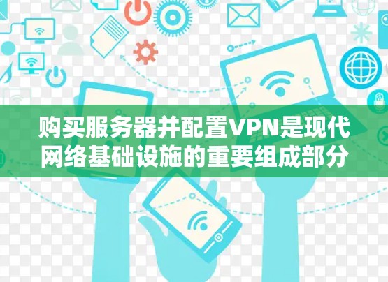 购买服务器并配置VPN是现代网络基础设施的重要组成部分。以下是配置服务器上的VPN的详细步骤和注意事项 购买服务器并配置VPN是现代网络基础设施的重要组成部分。以下是配置服务器上的VPN的详细步骤和注意事项