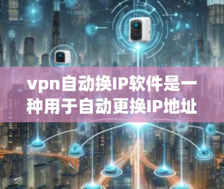 vpn自动换IP软件是一种用于自动更换IP地址的工具,通常基于Windows或macOS的操作系统。以下是使用自动换IP软件的方法 vpn自动换IP软件是一种用于自动更换IP地址的工具,通常基于Windows或macOS的操作系统。以下是使用自动换IP软件的方法