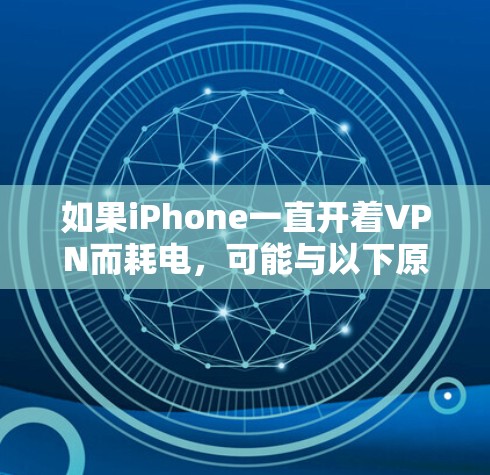 如果iPhone一直开着VPN而耗电,可能与以下原因有关 如果iPhone一直开着VPN而耗电,可能与以下原因有关