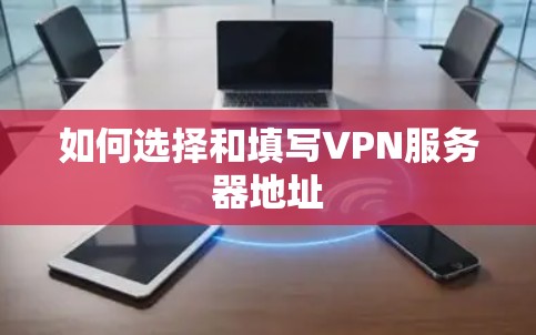 如何选择和填写VPN服务器地址 如何选择和填写VPN服务器地址