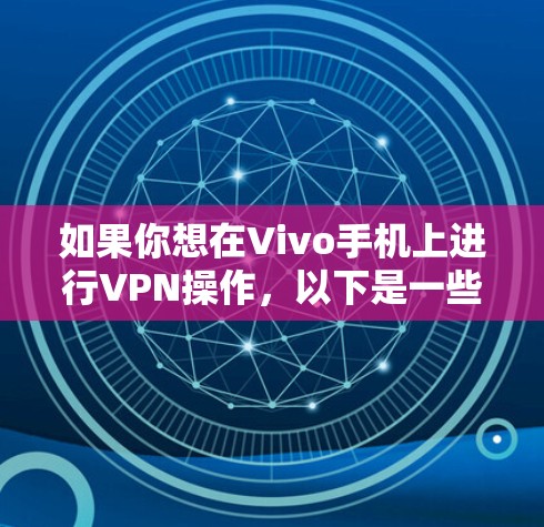 如果你想在Vivo手机上进行VPN操作,以下是一些步骤和方法 如果你想在Vivo手机上进行VPN操作,以下是一些步骤和方法