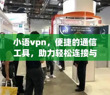 小语vpn,便捷的通信工具,助力轻松连接与管理 小语vpn,便捷的通信工具,助力轻松连接与管理