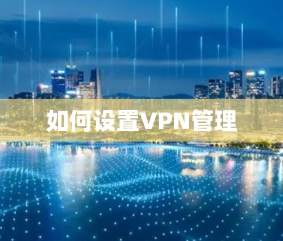 如何设置VPN管理 如何设置VPN管理