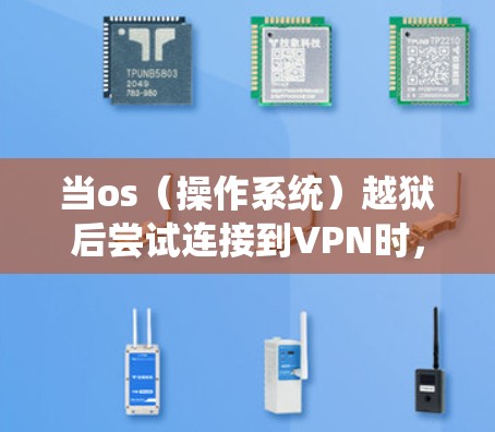当os（操作系统）越狱后尝试连接到VPN时，可能会遇到以下问题。以下是解决此类问题的步骤