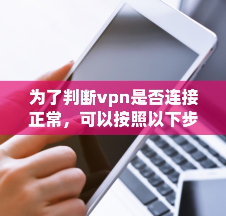 为了判断vpn是否连接正常,可以按照以下步骤进行检查 为了判断vpn是否连接正常,可以按照以下步骤进行检查